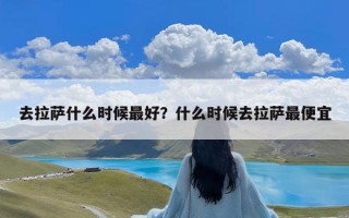 去拉萨什么时候最好？什么时候去拉萨最便宜