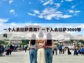 一个人去拉萨费用？一个人去拉萨3000够吗