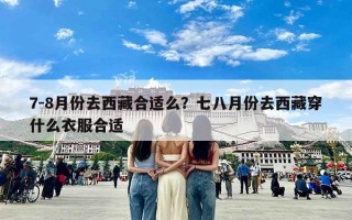 7-8月份去西藏合适么？七八月份去西藏穿什么衣服合适