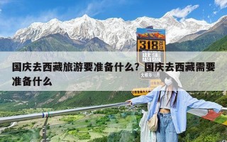 国庆去西藏旅游要准备什么？国庆去西藏需要准备什么