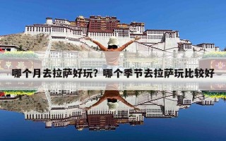 哪个月去拉萨好玩？哪个季节去拉萨玩比较好