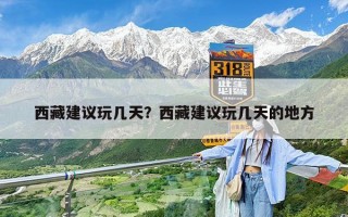 西藏建议玩几天？西藏建议玩几天的地方