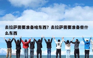 去拉萨需要准备啥东西？去拉萨需要准备些什么东西