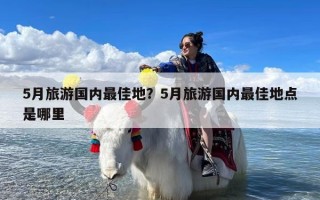 5月旅游国内最佳地？5月旅游国内最佳地点是哪里