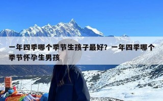 一年四季哪个季节生孩子最好？一年四季哪个季节怀孕生男孩