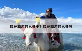 拉萨旅游的人多不？拉萨旅游的人多吗