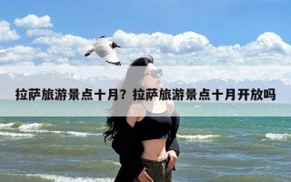 拉萨旅游景点十月？拉萨旅游景点十月开放吗