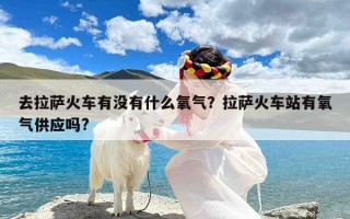 去拉萨火车有没有什么氧气？拉萨火车站有氧气供应吗?