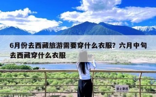 6月份去西藏旅游需要穿什么衣服？六月中旬去西藏穿什么衣服