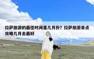 拉萨旅游的最佳时间是几月份？拉萨旅游景点攻略几月去最好