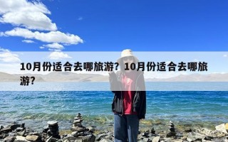 10月份适合去哪旅游？10月份适合去哪旅游?