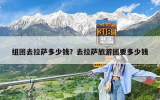 组团去拉萨多少钱？去拉萨旅游团要多少钱