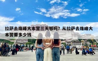 拉萨去珠峰大本营三天够吗？从拉萨去珠峰大本营要多少钱