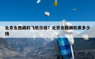 北京去西藏的飞机价格？北京去西藏机票多少钱