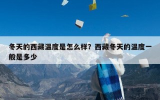 冬天的西藏温度是怎么样？西藏冬天的温度一般是多少