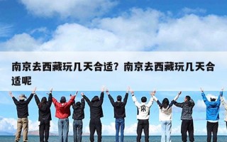 南京去西藏玩几天合适？南京去西藏玩几天合适呢