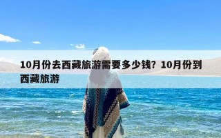 10月份去西藏旅游需要多少钱？10月份到西藏旅游