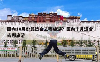 国内10月份最适合去哪旅游？国内十月适合去哪旅游