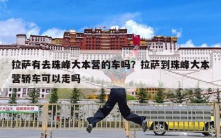 拉萨有去珠峰大本营的车吗？拉萨到珠峰大本营轿车可以走吗