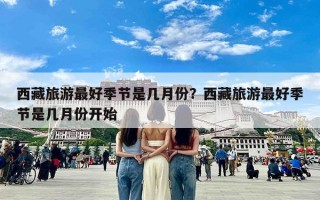 西藏旅游最好季节是几月份？西藏旅游最好季节是几月份开始