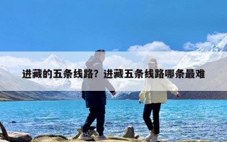 进藏的五条线路？进藏五条线路哪条最难