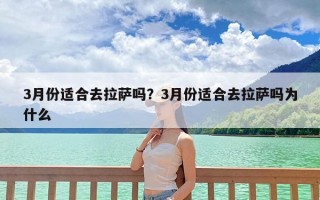 3月份适合去拉萨吗？3月份适合去拉萨吗为什么