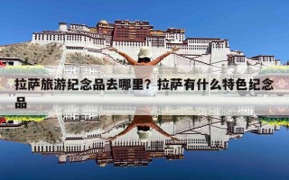 拉萨旅游纪念品去哪里？拉萨有什么特色纪念品