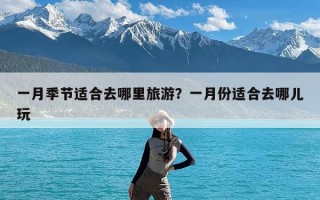 一月季节适合去哪里旅游？一月份适合去哪儿玩