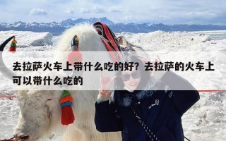 去拉萨火车上带什么吃的好？去拉萨的火车上可以带什么吃的