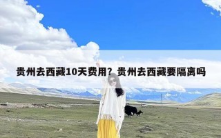 贵州去西藏10天费用？贵州去西藏要隔离吗