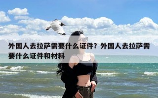 外国人去拉萨需要什么证件？外国人去拉萨需要什么证件和材料