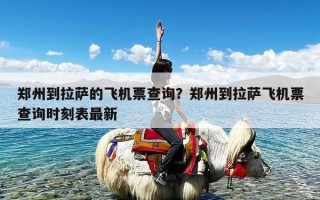 郑州到拉萨的飞机票查询？郑州到拉萨飞机票查询时刻表最新