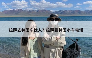 拉萨去林芝车找人？拉萨到林芝小车电话