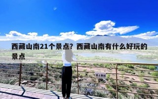 西藏山南21个景点？西藏山南有什么好玩的景点