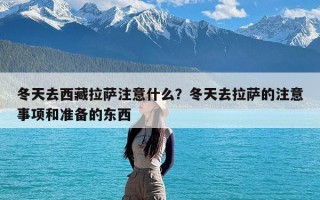 冬天去西藏拉萨注意什么？冬天去拉萨的注意事项和准备的东西