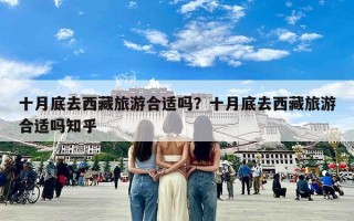 十月底去西藏旅游合适吗？十月底去西藏旅游合适吗知乎