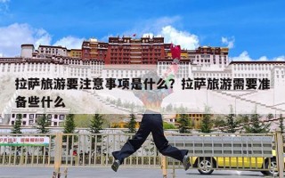 拉萨旅游要注意事项是什么？拉萨旅游需要准备些什么