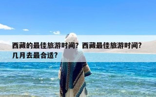 西藏的最佳旅游时间？西藏最佳旅游时间? 几月去最合适?