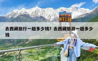 去西藏旅行一趟多少钱？去西藏旅游一趟多少钱