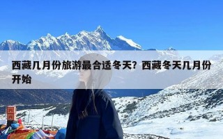 西藏几月份旅游最合适冬天？西藏冬天几月份开始