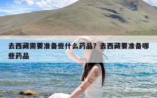 去西藏需要准备些什么药品？去西藏要准备哪些药品