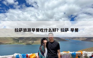 拉萨旅游早餐吃什么好？拉萨 早餐
