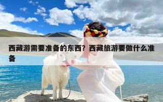 西藏游需要准备的东西？西藏旅游要做什么准备