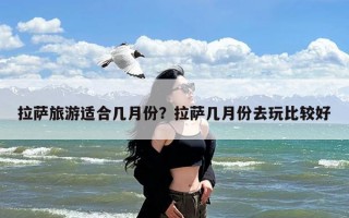 拉萨旅游适合几月份？拉萨几月份去玩比较好