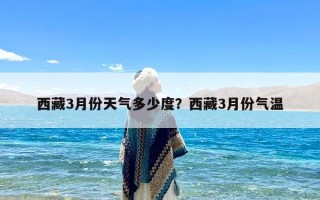 西藏3月份天气多少度？西藏3月份气温