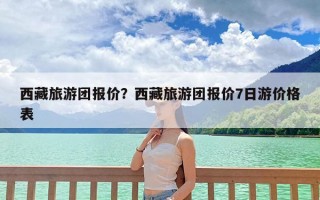 西藏旅游团报价？西藏旅游团报价7日游价格表