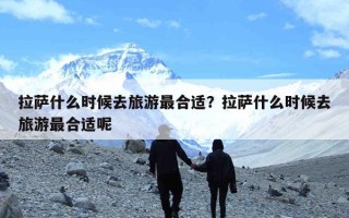 拉萨什么时候去旅游最合适？拉萨什么时候去旅游最合适呢