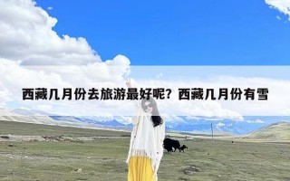 西藏几月份去旅游最好呢？西藏几月份有雪