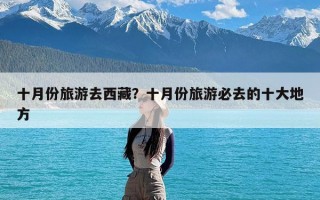 十月份旅游去西藏？十月份旅游必去的十大地方