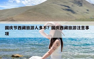 国庆节西藏旅游人多不？国庆西藏旅游注意事项